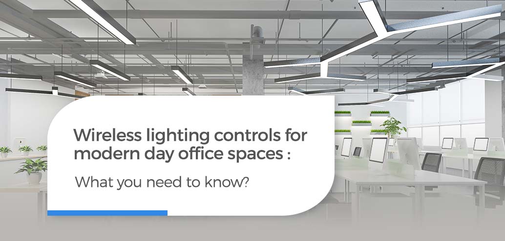 Wireless lighting controls for modern day office spaces: what you need to know?